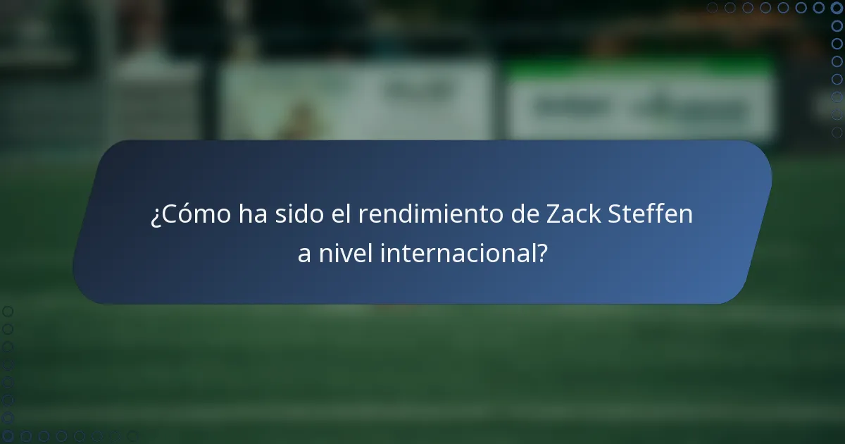 ¿Cómo ha sido el rendimiento de Zack Steffen a nivel internacional?