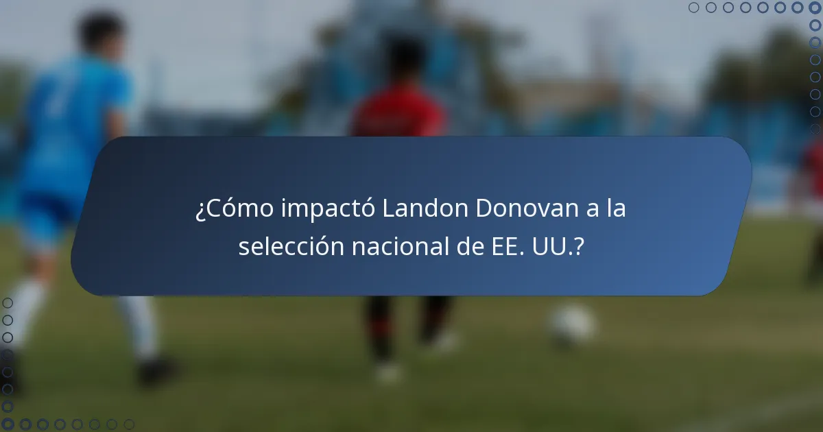 ¿Cómo impactó Landon Donovan a la selección nacional de EE. UU.?