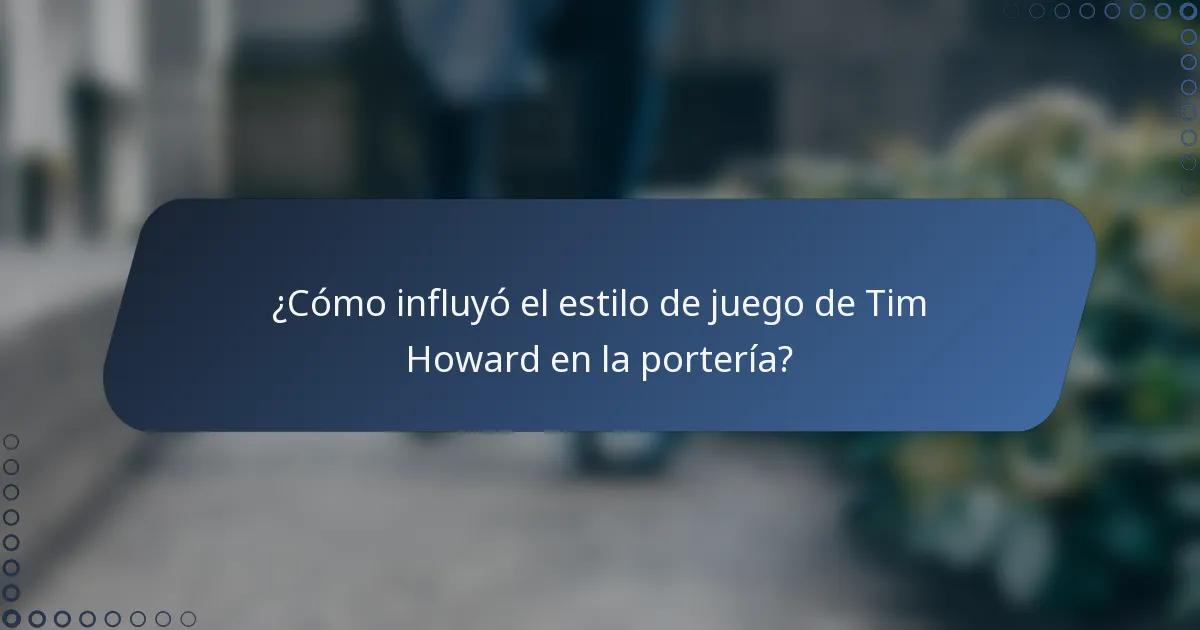 ¿Cómo influyó el estilo de juego de Tim Howard en la portería?