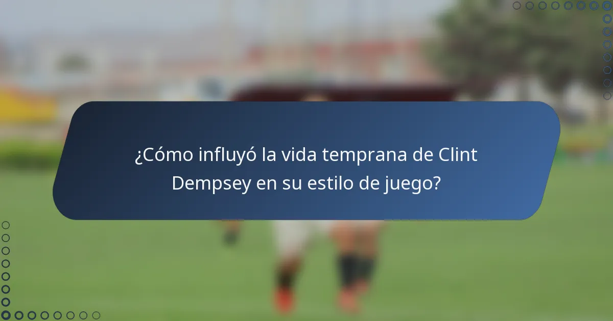 ¿Cómo influyó la vida temprana de Clint Dempsey en su estilo de juego?
