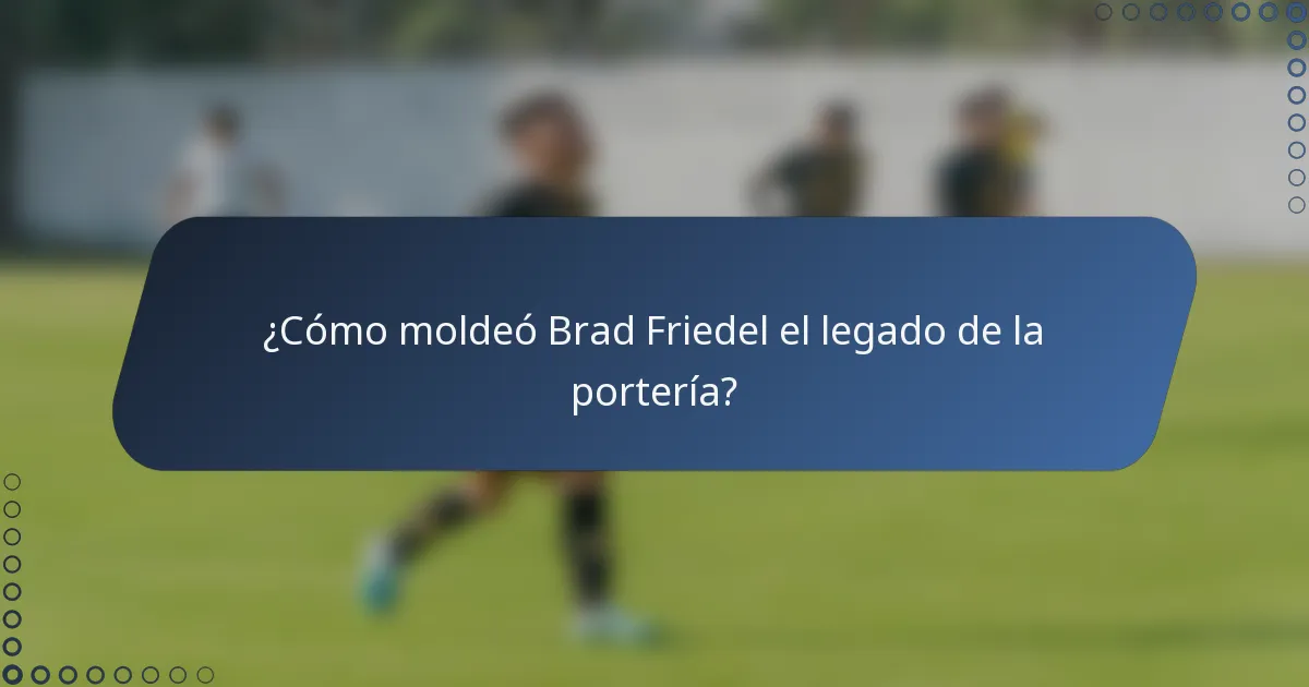 ¿Cómo moldeó Brad Friedel el legado de la portería?