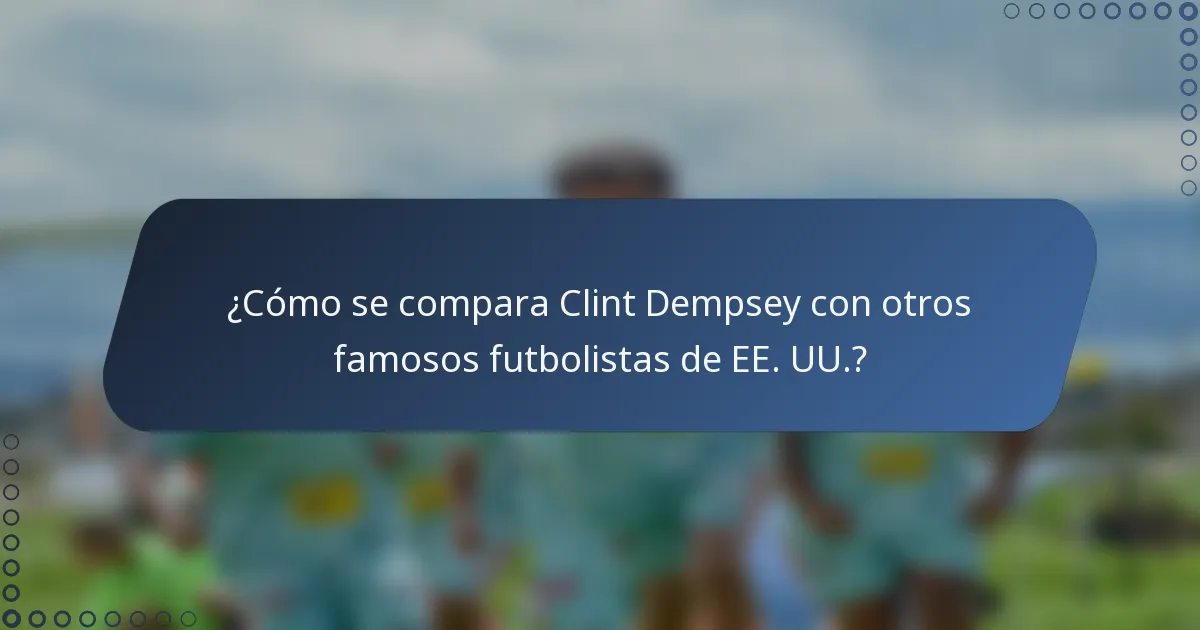 ¿Cómo se compara Clint Dempsey con otros famosos futbolistas de EE. UU.?