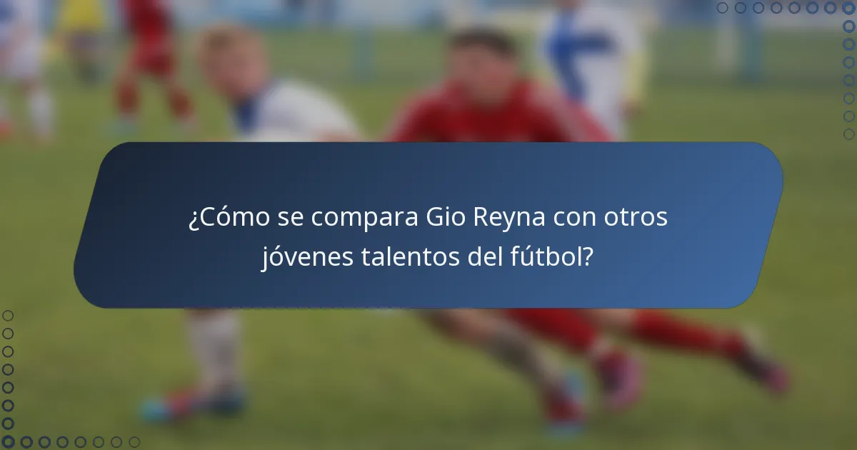 ¿Cómo se compara Gio Reyna con otros jóvenes talentos del fútbol?