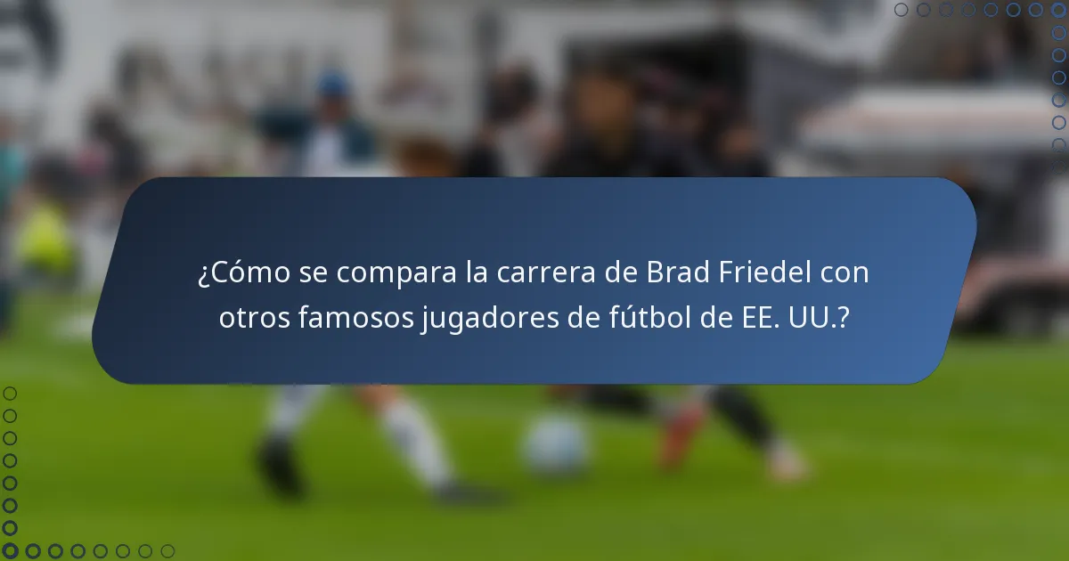 ¿Cómo se compara la carrera de Brad Friedel con otros famosos jugadores de fútbol de EE. UU.?