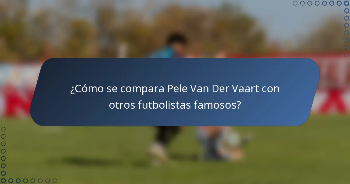 ¿Cómo se compara Pele Van Der Vaart con otros futbolistas famosos?