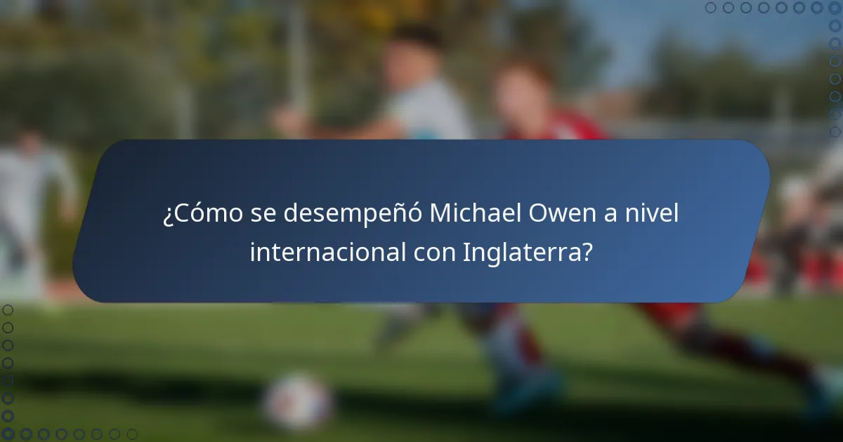 ¿Cómo se desempeñó Michael Owen a nivel internacional con Inglaterra?