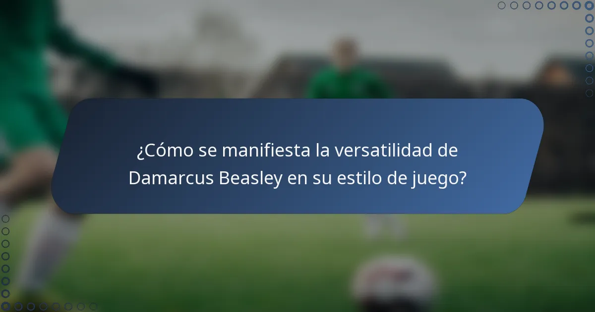 ¿Cómo se manifiesta la versatilidad de Damarcus Beasley en su estilo de juego?