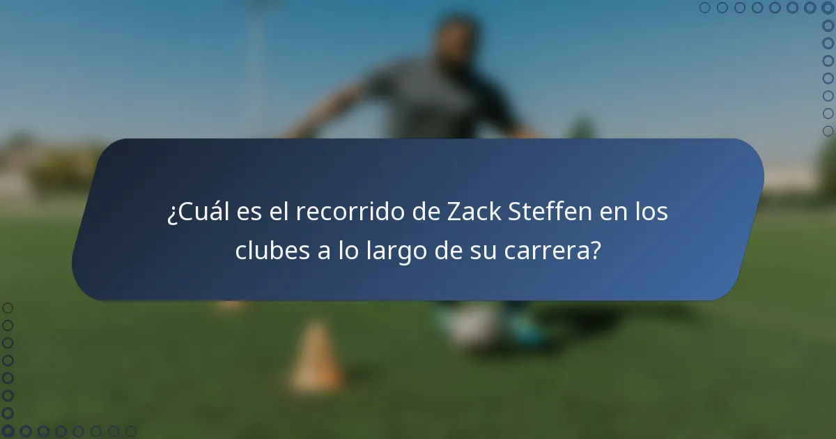 ¿Cuál es el recorrido de Zack Steffen en los clubes a lo largo de su carrera?