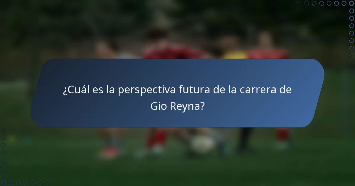 ¿Cuál es la perspectiva futura de la carrera de Gio Reyna?