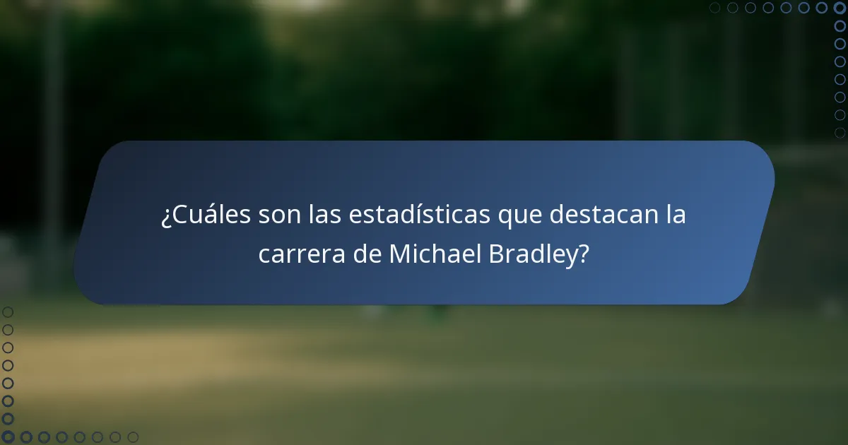 ¿Cuáles son las estadísticas que destacan la carrera de Michael Bradley?