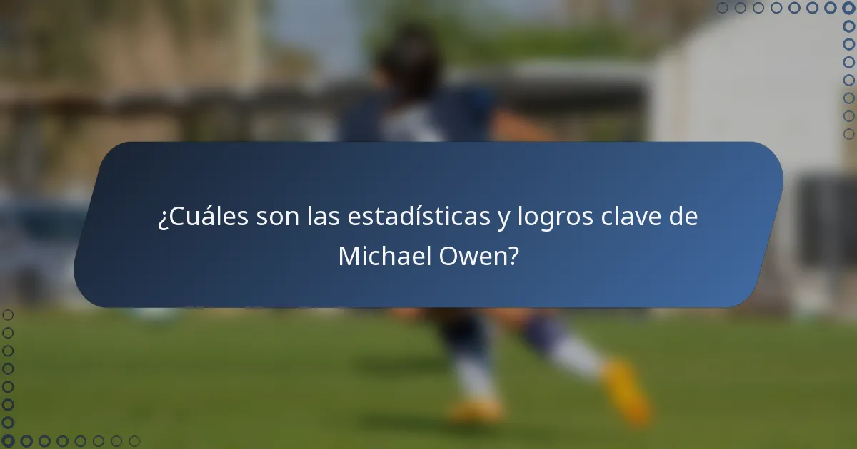 ¿Cuáles son las estadísticas y logros clave de Michael Owen?