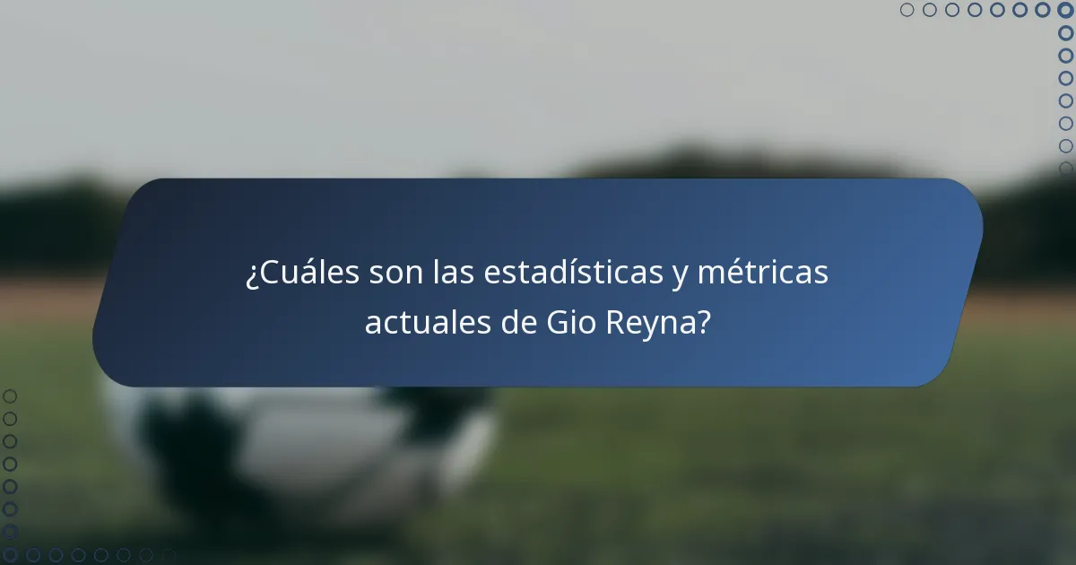 ¿Cuáles son las estadísticas y métricas actuales de Gio Reyna?