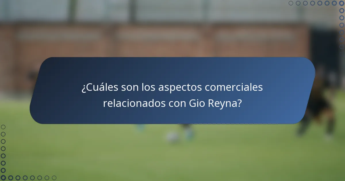 ¿Cuáles son los aspectos comerciales relacionados con Gio Reyna?