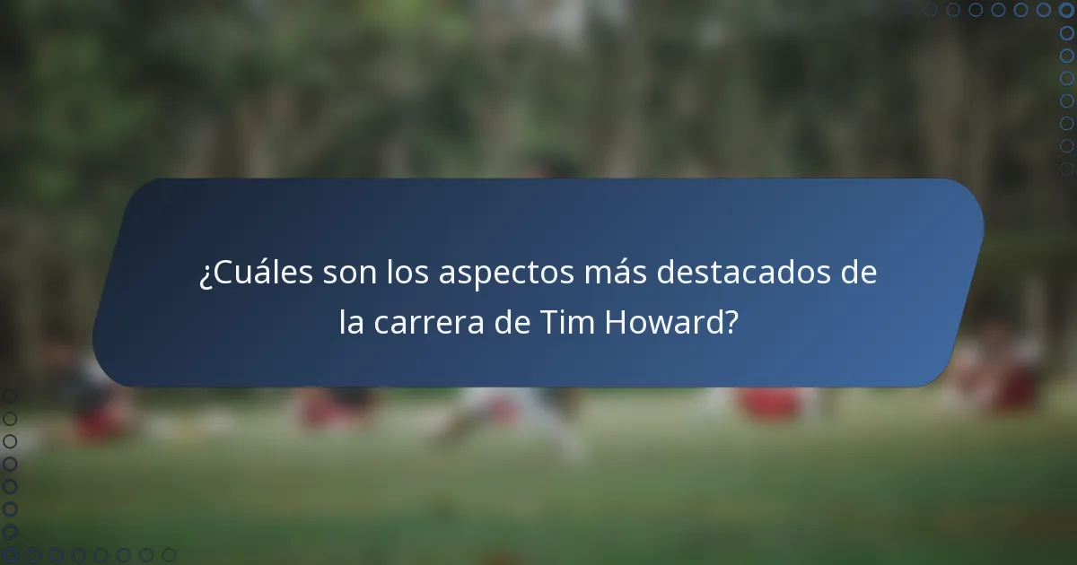 ¿Cuáles son los aspectos más destacados de la carrera de Tim Howard?