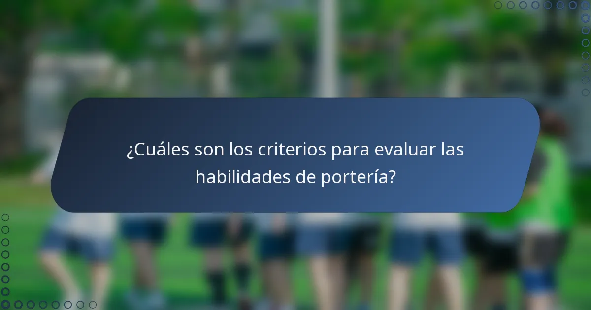 ¿Cuáles son los criterios para evaluar las habilidades de portería?
