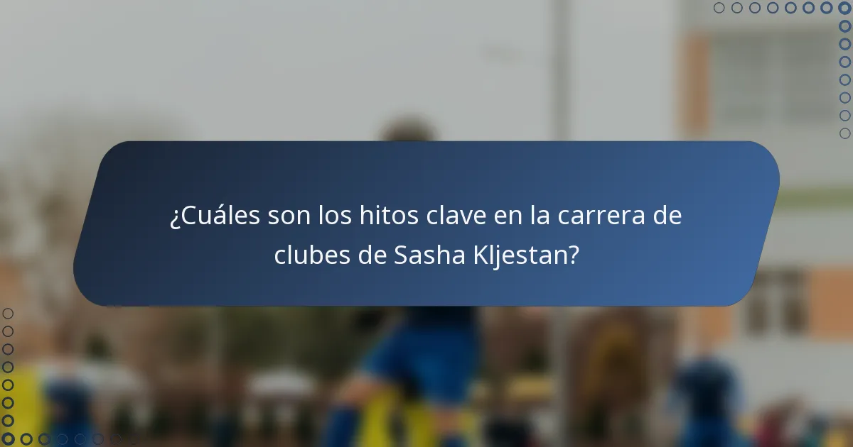 ¿Cuáles son los hitos clave en la carrera de clubes de Sasha Kljestan?