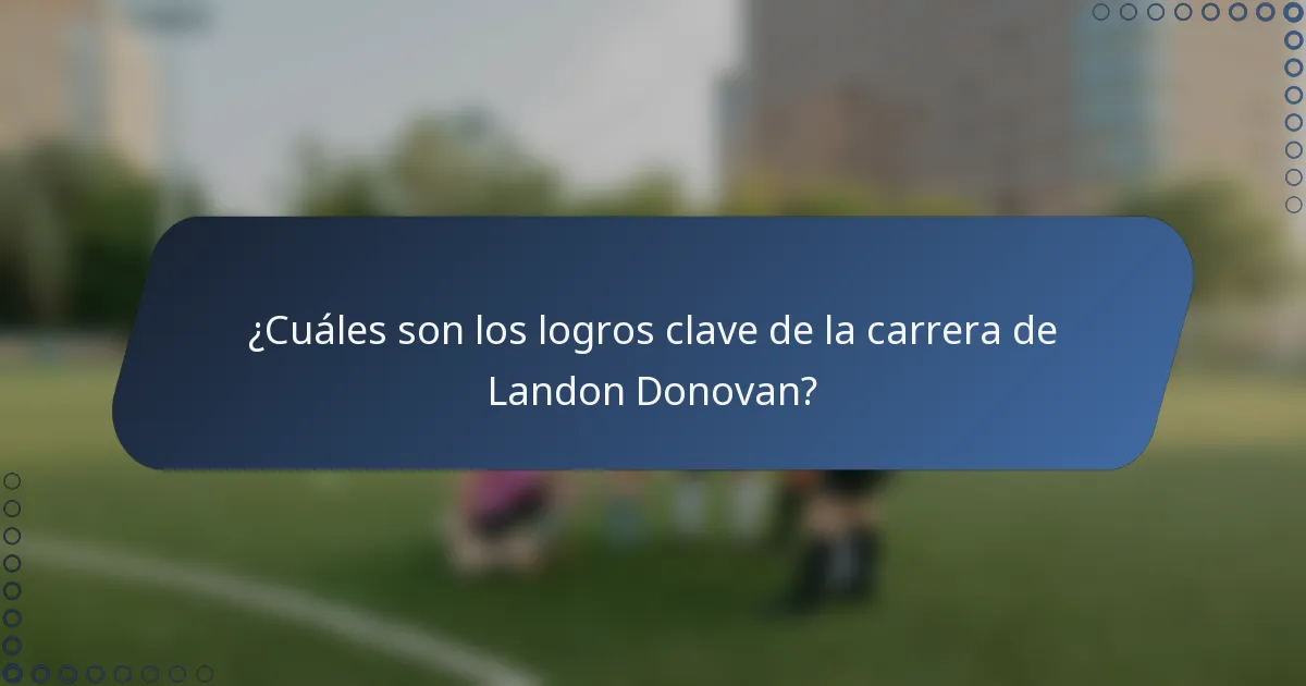¿Cuáles son los logros clave de la carrera de Landon Donovan?
