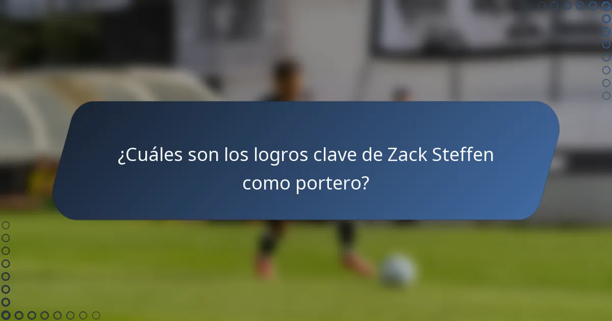 ¿Cuáles son los logros clave de Zack Steffen como portero?