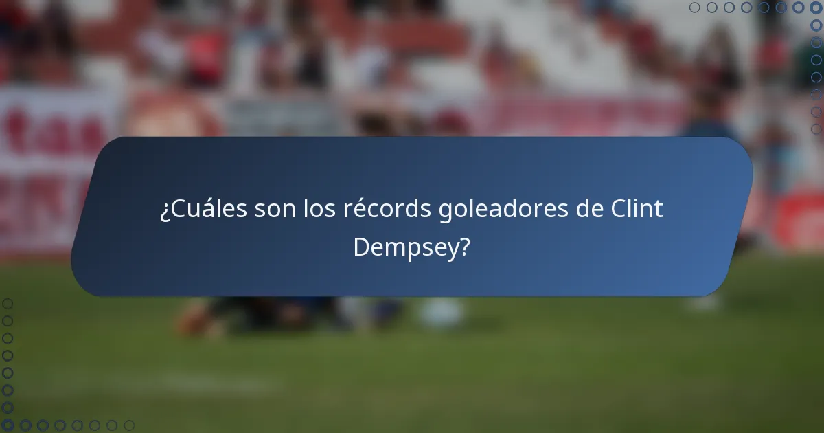 ¿Cuáles son los récords goleadores de Clint Dempsey?