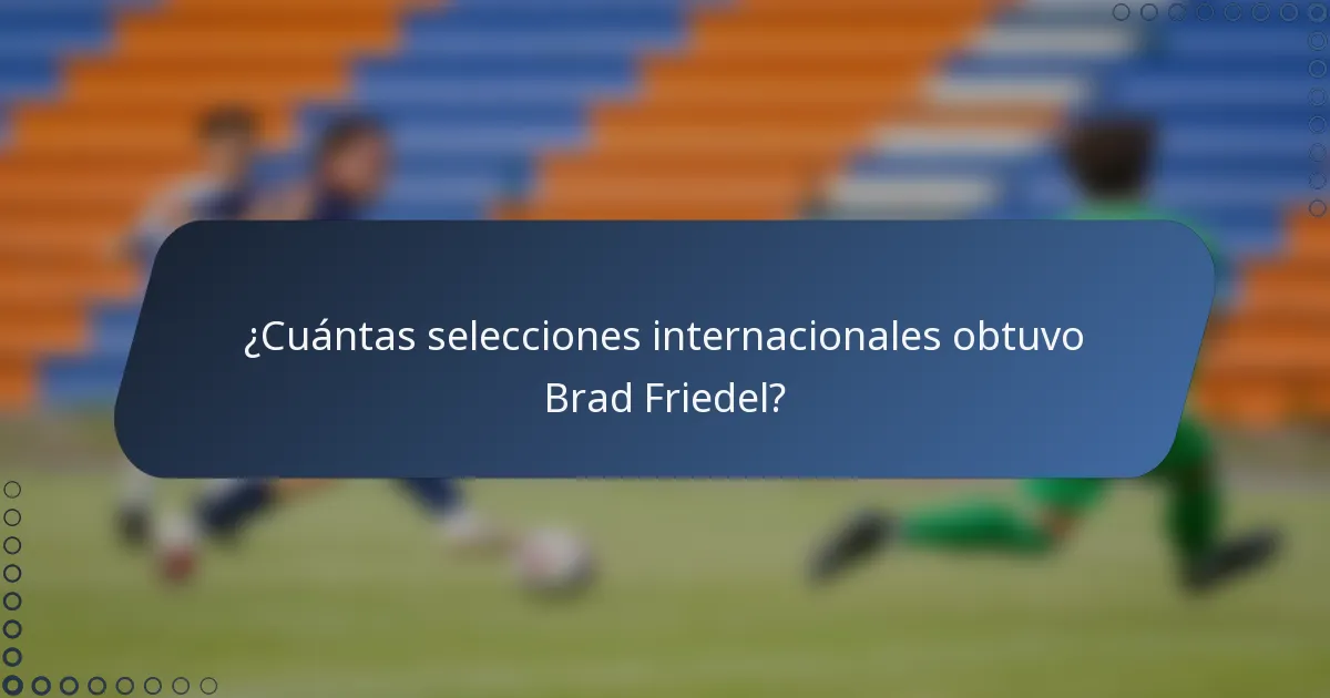 ¿Cuántas selecciones internacionales obtuvo Brad Friedel?