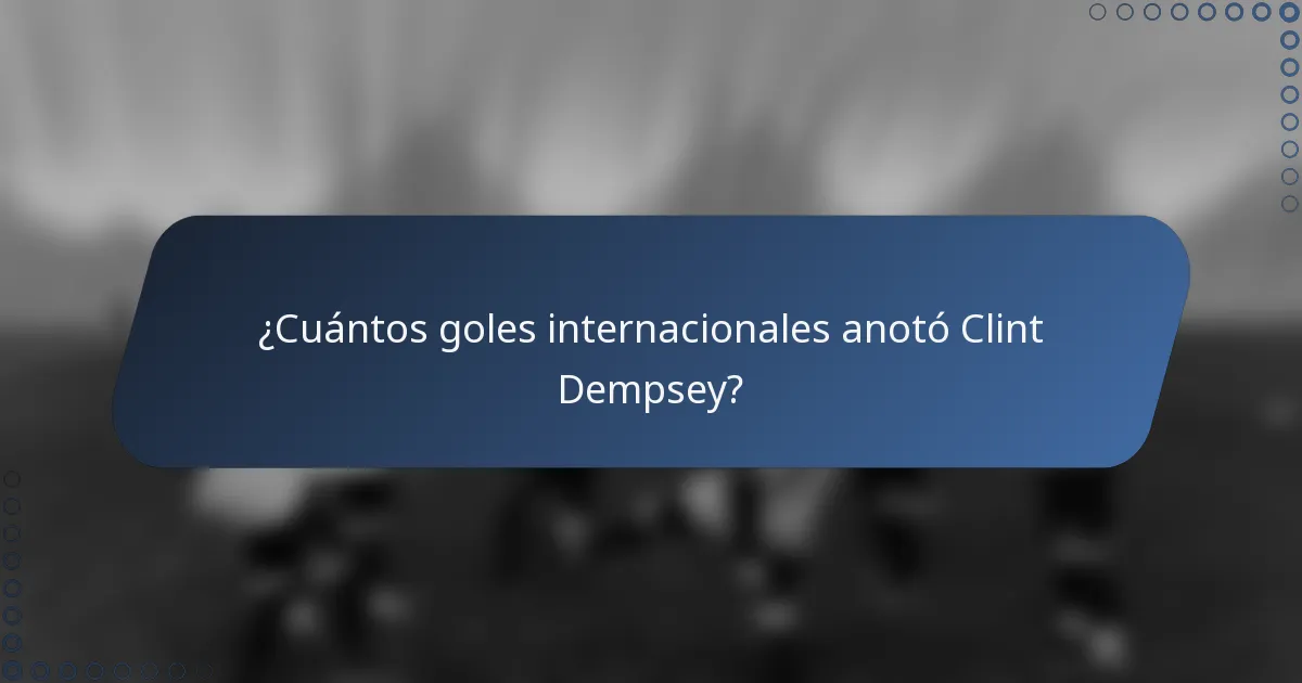 ¿Cuántos goles internacionales anotó Clint Dempsey?