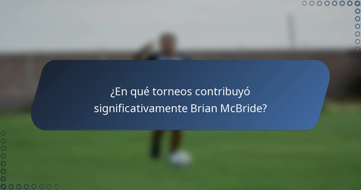 ¿En qué torneos contribuyó significativamente Brian McBride?