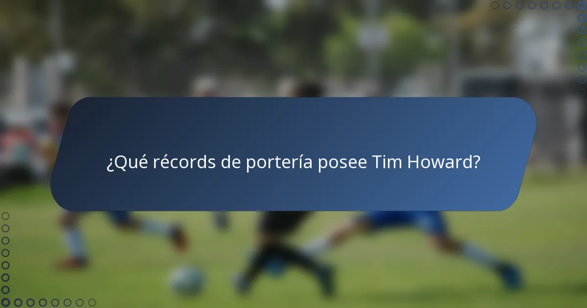 ¿Qué récords de portería posee Tim Howard?