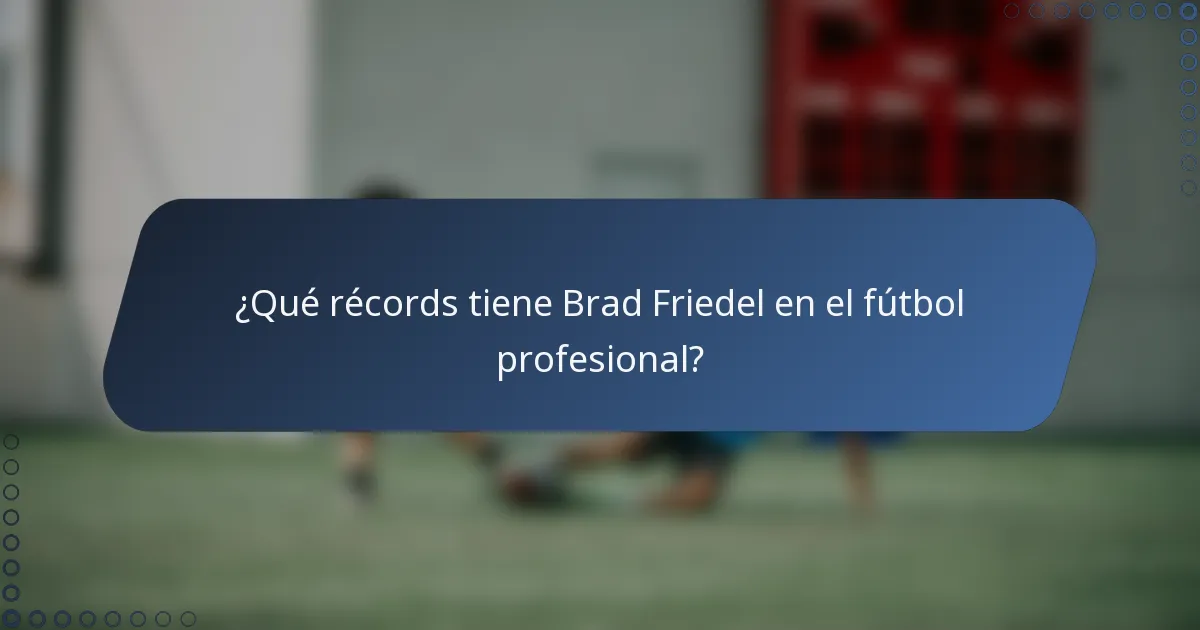 ¿Qué récords tiene Brad Friedel en el fútbol profesional?