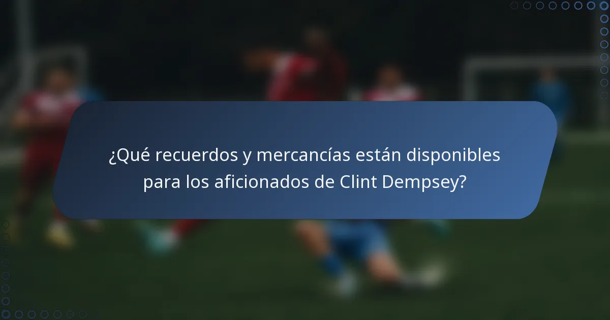 ¿Qué recuerdos y mercancías están disponibles para los aficionados de Clint Dempsey?