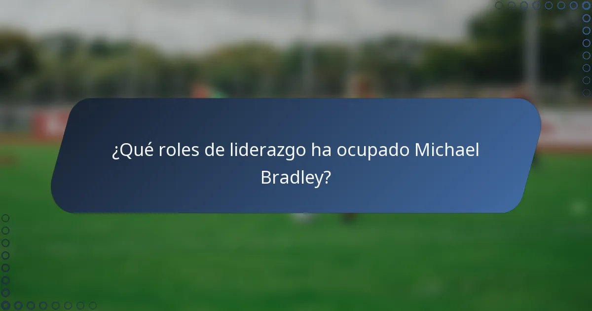¿Qué roles de liderazgo ha ocupado Michael Bradley?